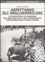 Aspettando gli angloamericani. La Resistenza in Maremma fra eroi esaltati, eroi dimenticati, contraddizioni e mezze verità libro