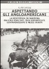 Aspettando gli angloamericani. La Resistenza in Maremma fra eroi esaltati, eroi dimenticati, contraddizioni e mezze verità libro di Cavoli Alfio