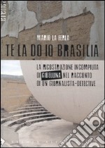 Te la do io Brasilia. La ricostruzione incompiuta di Gibellina nel racconto di un giornalista-detective libro