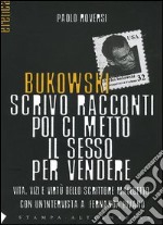 Bukowski. Scrivo racconti poi ci metto il sesso per vendere. Vita, vizi e virtù dello scrittore maledetto libro