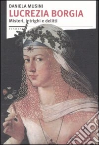Lucrezia Borgia. Misteri, intrighi e delitti libro