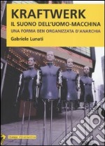 Kraftwerk. Il suono dell'uomo-macchina. Una forma ben organizzata d'anarchia libro