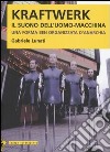 Kraftwerk. Il suono dell'uomo-macchina. Una forma ben organizzata d'anarchia libro di Lunati Gabriele Castelli A. (cur.)