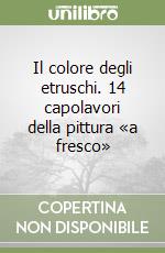 Il colore degli etruschi. 14 capolavori della pittura «a fresco» libro