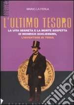 L'ultimo tesoro. La vita segreta e la morte sospetta di Heinrich Schliemann, l'inventore di Troia