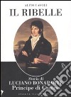 Il ribelle. Storia di Luciano Bonaparte principe di Canino libro