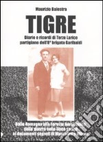 Tigre. Diario e ricordi di Terzo Larice partigiano dell'8° brigata Garibaldi. Dalla Romagna alla Foresta Amazzonica, dalla guerra partigiana...