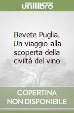 Bevete Puglia. Un viaggio alla scoperta della civiltà del vino