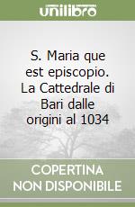 S. Maria que est episcopio. La Cattedrale di Bari dalle origini al 1034 libro