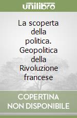 La scoperta della politica. Geopolitica della Rivoluzione francese libro