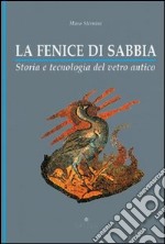 La fenice di sabbia. Storia e tecnologia del vetro antico