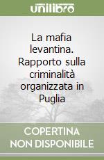 La mafia levantina. Rapporto sulla criminalità organizzata in Puglia
