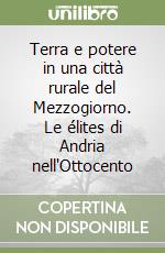 Terra e potere in una città rurale del Mezzogiorno. Le élites di Andria nell'Ottocento libro