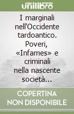 I marginali nell'Occidente tardoantico. Poveri, «Infames» e criminali nella nascente società cristiana libro