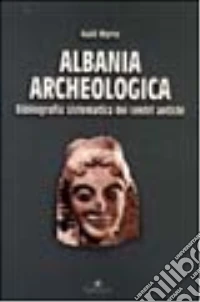 Albania archeologica. Bibliografia sistematica dei centri antichi libro