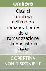 Città di frontiera nell'impero romano. Forme della romanizzazione da Augusto ai Severi libro