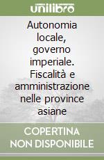 Autonomia locale, governo imperiale. Fiscalità e amministrazione nelle province asiane