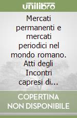 Mercati permanenti e mercati periodici nel mondo romano. Atti degli Incontri capresi di storia dell'economia antica libro