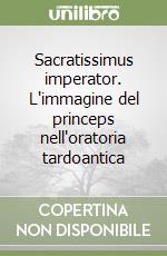 Sacratissimus imperator. L'immagine del princeps nell'oratoria tardoantica libro