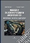 Manuale di aerofotografia archeologica. Metodologia, tecniche e applicazioni libro