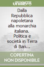 Dalla Repubblica napoletana alla monarchia italiana. Politica e società in Terra di Bari (1799-1860) libro