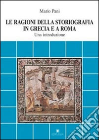 Le ragioni della storiografia in Grecia e a Roma. Una introduzione libro