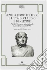 Seneca uomo politico e l'età di Claudio e di Nerone. Atti del Convegno internazionale (Capri, 25-27 marzo 1999) libro