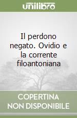 Il perdono negato. Ovidio e la corrente filoantoniana libro