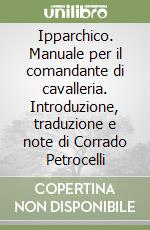 Ipparchico. Manuale per il comandante di cavalleria. Introduzione, traduzione e note di Corrado Petrocelli libro