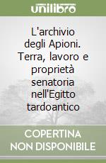 L'archivio degli Apioni. Terra, lavoro e proprietà senatoria nell'Egitto tardoantico