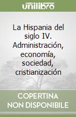 La Hispania del siglo IV. Administración, economía, sociedad, cristianización libro