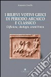 I rilievi votivi greci di periodo arcaico e classico. Diffusione, ideologia e committenza libro di Comella Annamaria