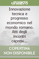 Innovazione tecnica e progresso economico nel mondo romano. Atti degli incontri capresi dell'economia antica. Capri, 13-16 aprile 2003 libro