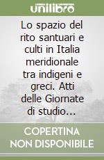 Lo spazio del rito santuari e culti in Italia meridionale tra indigeni e greci. Atti delle Giornate di studio (Matera, 28-29 giugno 2002) libro