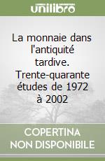 La monnaie dans l'antiquité tardive. Trente-quarante études de 1972 à 2002