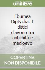 Eburnea Diptycha. I dittici d'avorio tra antichità e medioevo libro