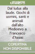 Dal ludus alla laude. Giochi di uomini, santi e animali dall'alto Medioevo a Francesco d'Assisi libro