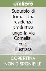 Suburbio di Roma. Una residenza produttiva lungo la via Cornelia. Ediz. illustrata libro