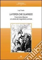 La forza che guarisce. Franz Anton Mesmer e la storia del magnetismo animale libro