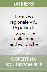 Il museo regionale «A. Pepoli» di Trapani. Le collezioni archeologiche