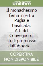 Il monachesimo femminile tra Puglia e Basilicata. Atti del Convegno di studi promosso dall'abbazia benedettina barese di Santa Scolastica (Bari, 3-5 dicembre 2005) libro