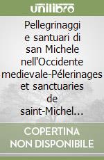 Pellegrinaggi e santuari di san Michele nell'Occidente medievale-Pélerinages et sanctuaries de saint-Michel dans l'Occident médiéval. Ediz. bilingue
