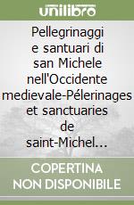 Pellegrinaggi e santuari di san Michele nell'Occidente medievale-Pélerinages et sanctuaries de saint-Michel dans l'Occident médiéval. Ediz. bilingue libro