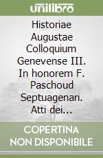 Historiae Augustae Colloquium Genevense III. In honorem F. Paschoud Septuagenari. Atti dei Convegni sulla Historia Augusta XI