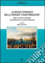 Lo spazio tirrenico nella «grande trasformazione». Merci, uomini e istituzioni nel Settecento e nel primo Ottocento libro