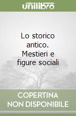 Lo storico antico. Mestieri e figure sociali libro