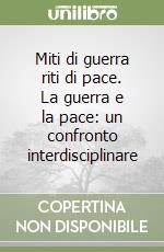 Miti di guerra riti di pace. La guerra e la pace: un confronto interdisciplinare libro