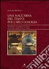 Una macchina del tempo per l'archeologia. Metodologie e tecnologie per la ricerca la fruizione virtuale del sito di Faragola libro di De Felice Giuliano