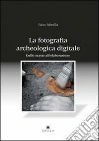 La fotografia archeologica digitale. Dallo scatto all'elaborazione libro