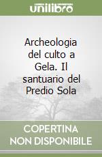 Archeologia del culto a Gela. Il santuario del Predio Sola